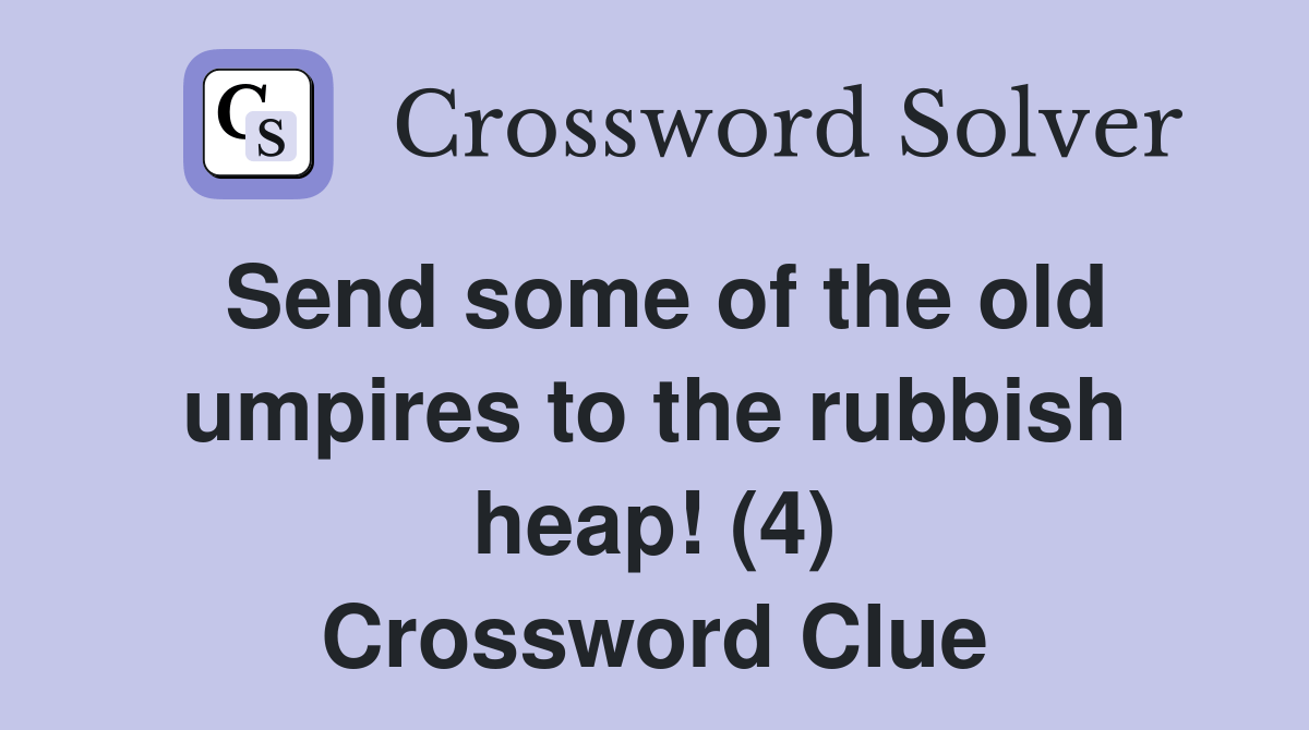 Send some of the old umpires to the rubbish heap! (4) Crossword Clue Answers Crossword Solver